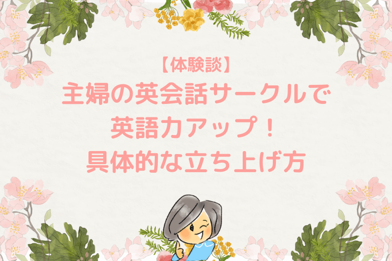 主婦の英会話サークルで英語力アップ 具体的な立ち上げ方 体験談 英語コーチ養成講座